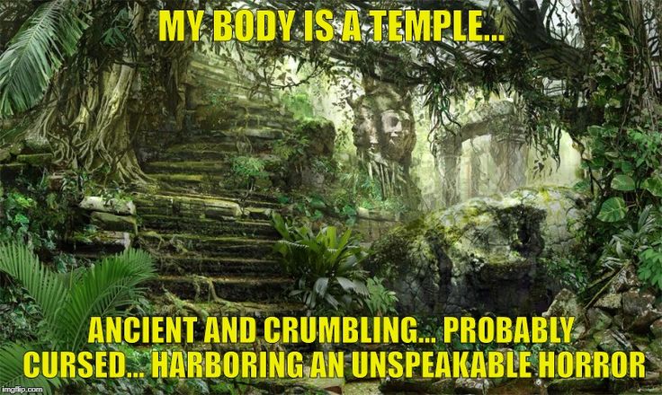 Picture of a jungle temple, with text that says my body is a temple... ancient and crumbling... probably cursed... hardoring an unspeakable horror